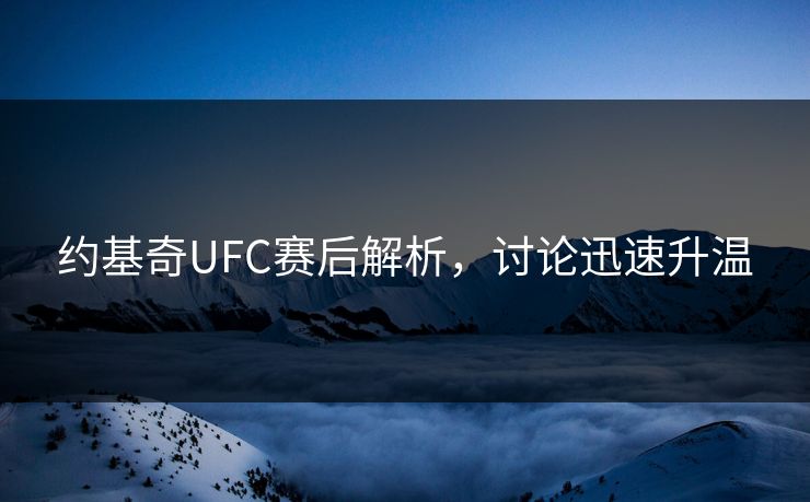 约基奇UFC赛后解析，讨论迅速升温