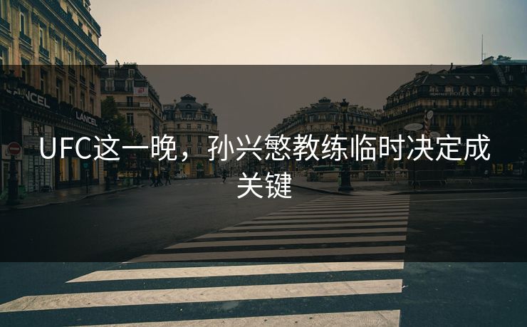 UFC这一晚，孙兴慜教练临时决定成关键