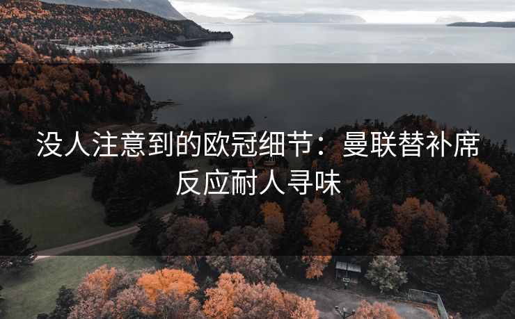 没人注意到的欧冠细节：曼联替补席反应耐人寻味