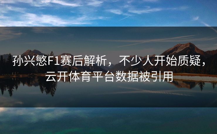 孙兴慜F1赛后解析，不少人开始质疑，云开体育平台数据被引用