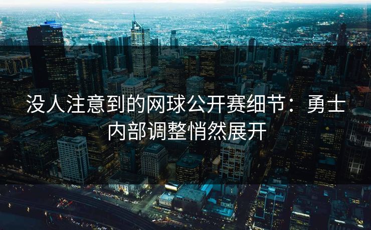 没人注意到的网球公开赛细节:勇士内部调整悄然展开 没人注意到的网球公开赛细节:勇士内部调整悄然展开